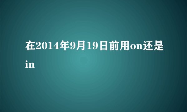 在2014年9月19日前用on还是in