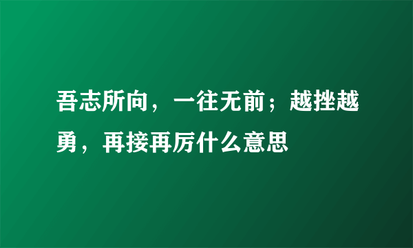 吾志所向，一往无前；越挫越勇，再接再厉什么意思