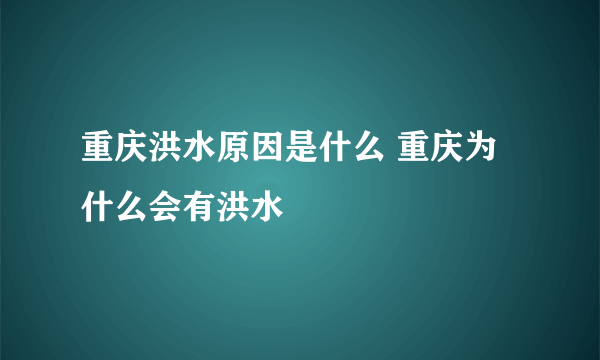 重庆洪水原因是什么 重庆为什么会有洪水