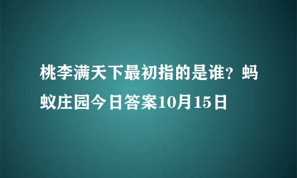 桃李满天下最初指的是谁？蚂蚁庄园今日答案10月15日