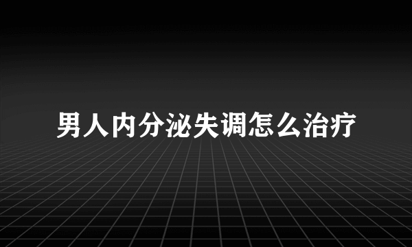 男人内分泌失调怎么治疗