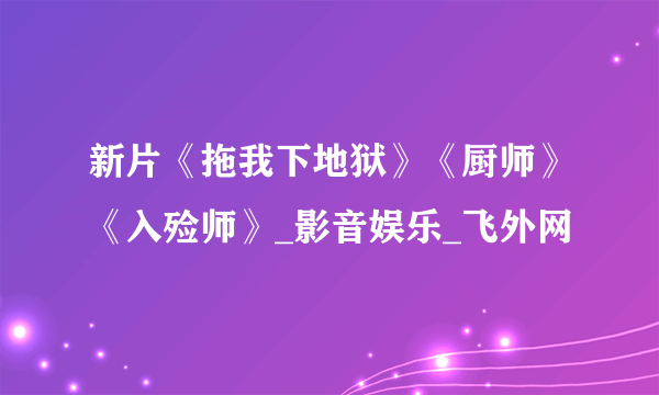 新片《拖我下地狱》《厨师》《入殓师》_影音娱乐_飞外网