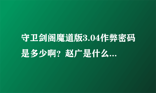 守卫剑阁魔道版3.04作弊密码是多少啊？赵广是什么偶久-什么神？