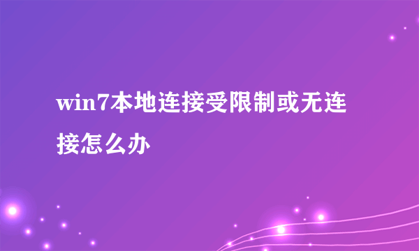 win7本地连接受限制或无连接怎么办