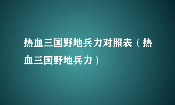 热血三国野地兵力对照表（热血三国野地兵力）