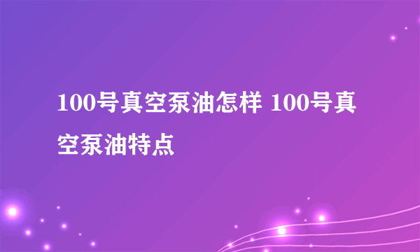 100号真空泵油怎样 100号真空泵油特点