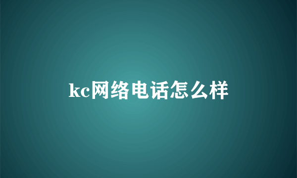 kc网络电话怎么样