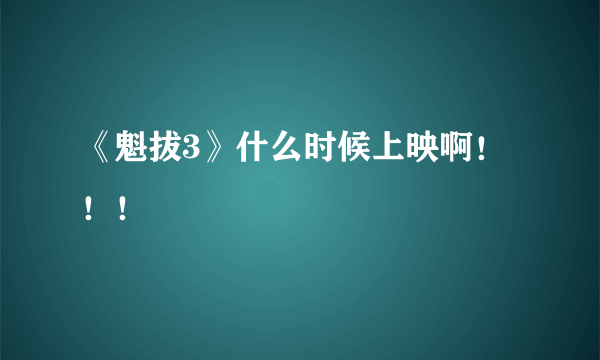 《魁拔3》什么时候上映啊！！！