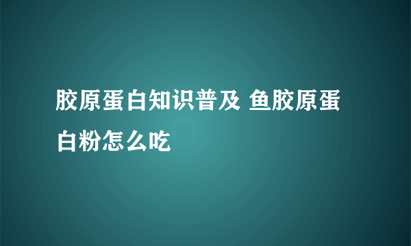 胶原蛋白知识普及 鱼胶原蛋白粉怎么吃