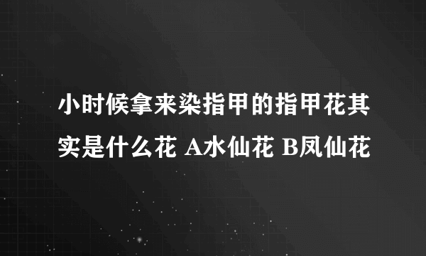 小时候拿来染指甲的指甲花其实是什么花 A水仙花 B凤仙花