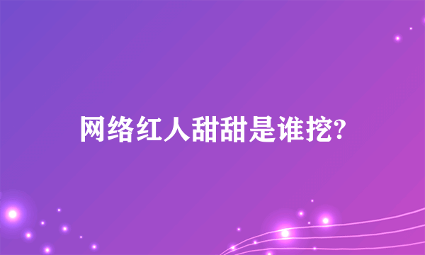 网络红人甜甜是谁挖?