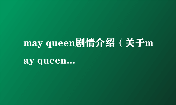 may queen剧情介绍（关于may queen剧情介绍的介绍）