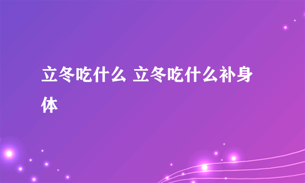 立冬吃什么 立冬吃什么补身体