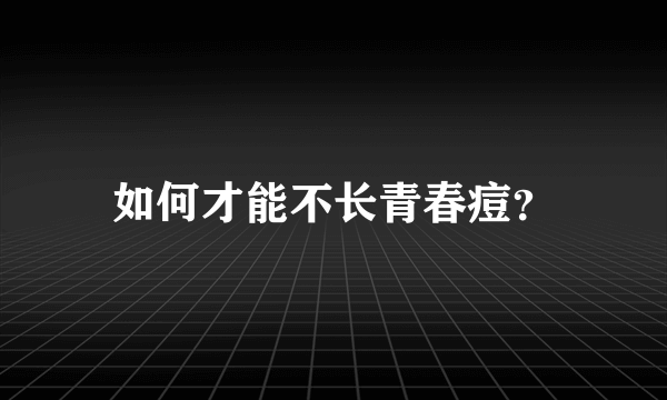 如何才能不长青春痘？