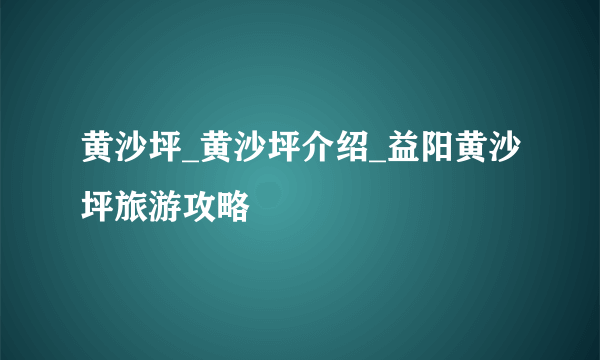 黄沙坪_黄沙坪介绍_益阳黄沙坪旅游攻略