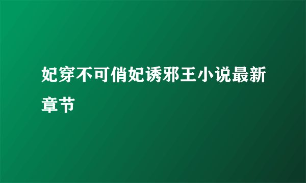 妃穿不可俏妃诱邪王小说最新章节