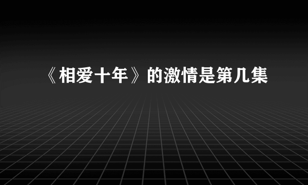 《相爱十年》的激情是第几集