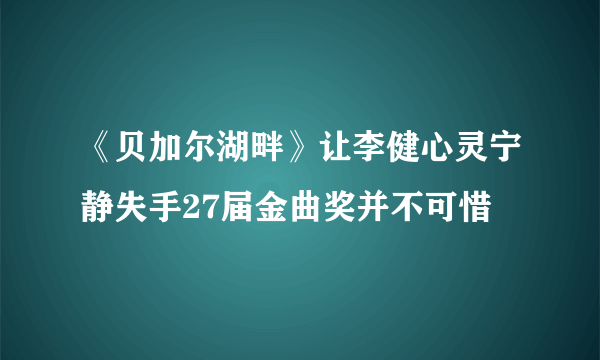 《贝加尔湖畔》让李健心灵宁静失手27届金曲奖并不可惜