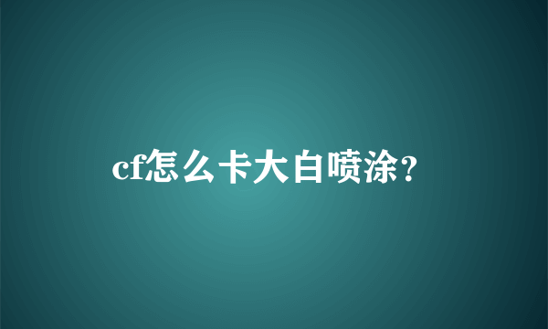 cf怎么卡大白喷涂？