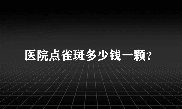 医院点雀斑多少钱一颗？