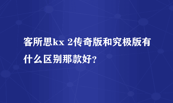 客所思kx 2传奇版和究极版有什么区别那款好？