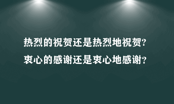 热烈的祝贺还是热烈地祝贺? 衷心的感谢还是衷心地感谢？