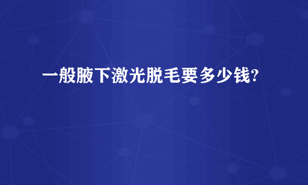 一般腋下激光脱毛要多少钱?