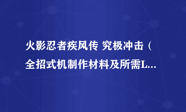 火影忍者疾风传 究极冲击（全招式机制作材料及所需LP一览）