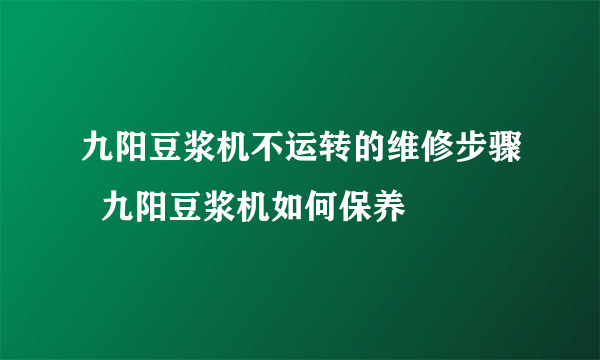 九阳豆浆机不运转的维修步骤  九阳豆浆机如何保养