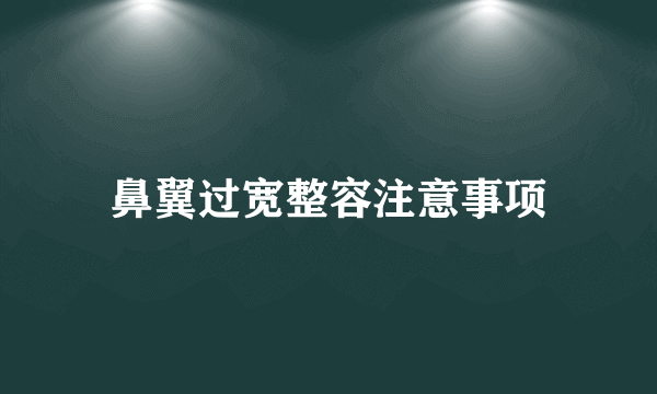 鼻翼过宽整容注意事项