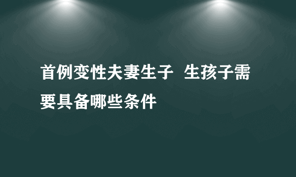 首例变性夫妻生子  生孩子需要具备哪些条件