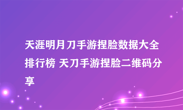 天涯明月刀手游捏脸数据大全排行榜 天刀手游捏脸二维码分享