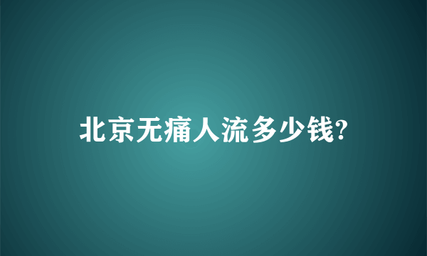 北京无痛人流多少钱?