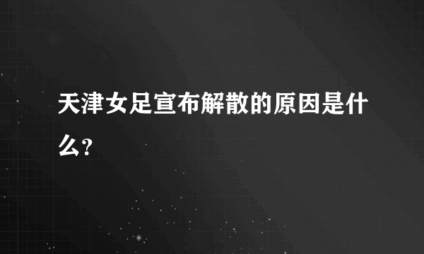 天津女足宣布解散的原因是什么？