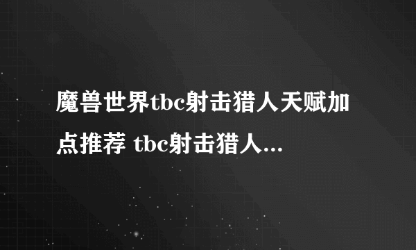 魔兽世界tbc射击猎人天赋加点推荐 tbc射击猎人天赋怎么点