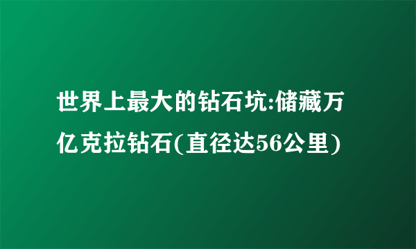 世界上最大的钻石坑:储藏万亿克拉钻石(直径达56公里)