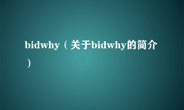 bidwhy（关于bidwhy的简介）