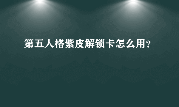 第五人格紫皮解锁卡怎么用？