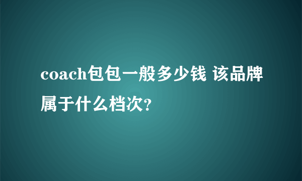 coach包包一般多少钱 该品牌属于什么档次？