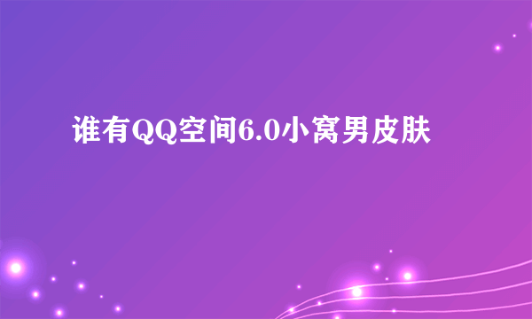 谁有QQ空间6.0小窝男皮肤