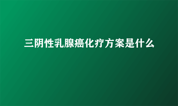 三阴性乳腺癌化疗方案是什么