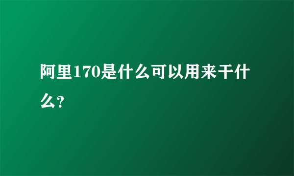 阿里170是什么可以用来干什么？