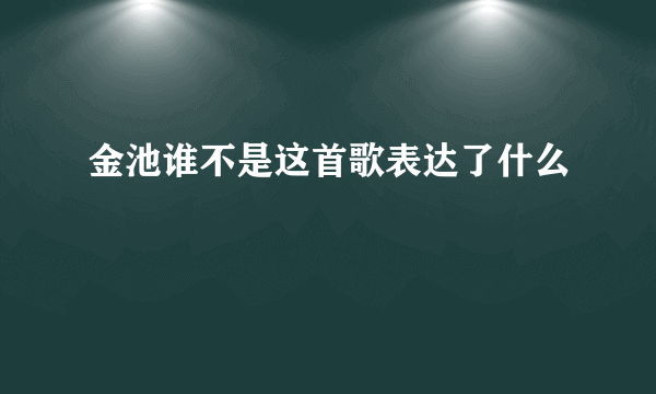 金池谁不是这首歌表达了什么