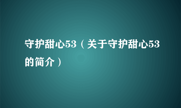 守护甜心53（关于守护甜心53的简介）