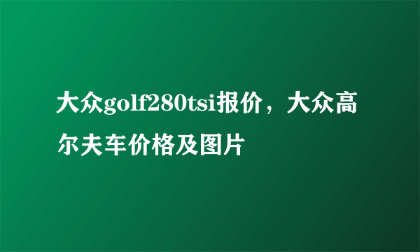 大众golf280tsi报价，大众高尔夫车价格及图片