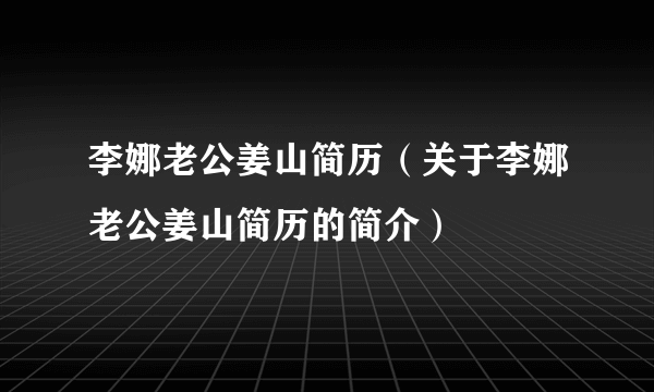 李娜老公姜山简历（关于李娜老公姜山简历的简介）