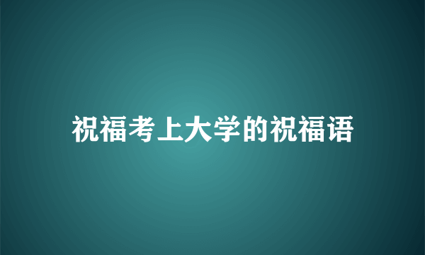 祝福考上大学的祝福语