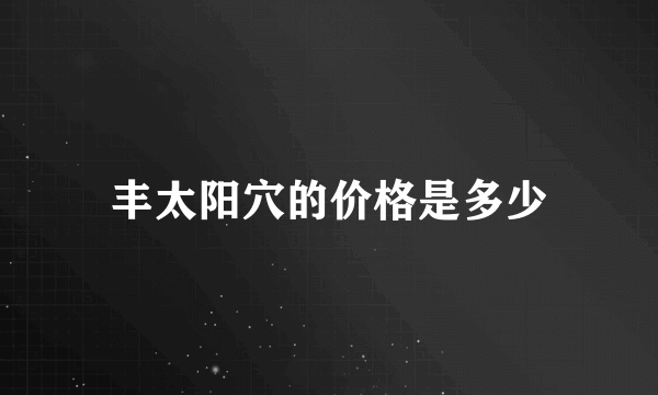 丰太阳穴的价格是多少