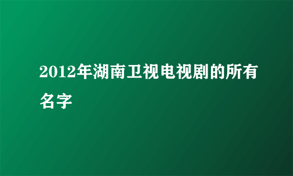 2012年湖南卫视电视剧的所有名字