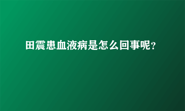 田震患血液病是怎么回事呢？